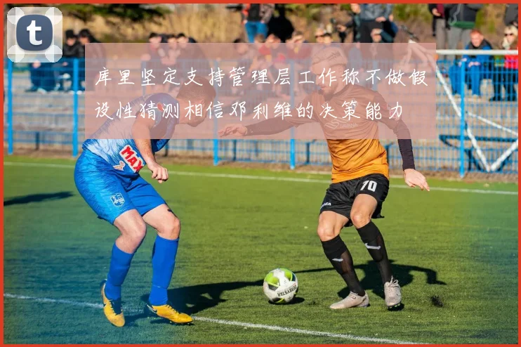 库里坚定支持管理层工作称不做假设性猜测相信邓利维的决策能力