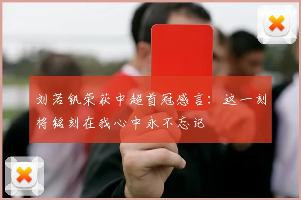 刘若钒荣获中超首冠感言：这一刻将铭刻在我心中永不忘记