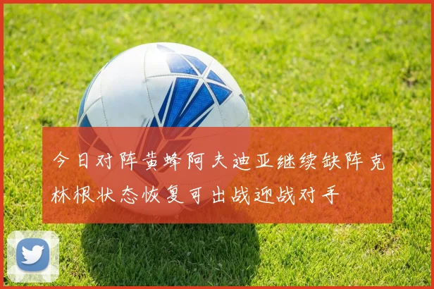 今日对阵黄蜂阿夫迪亚继续缺阵克林根状态恢复可出战迎战对手