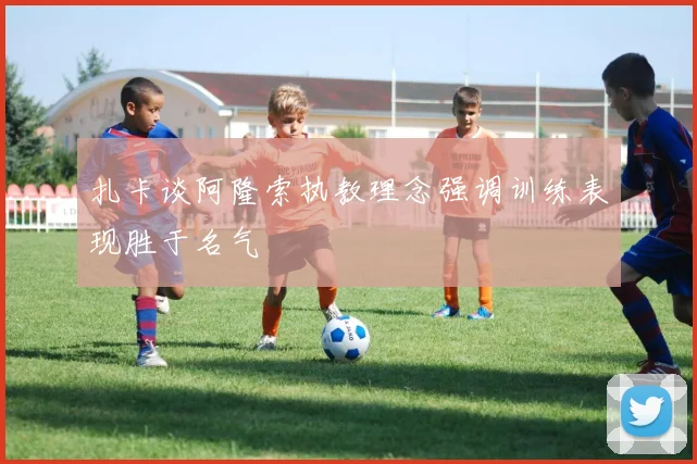 扎卡谈阿隆索执教理念强调训练表现胜于名气