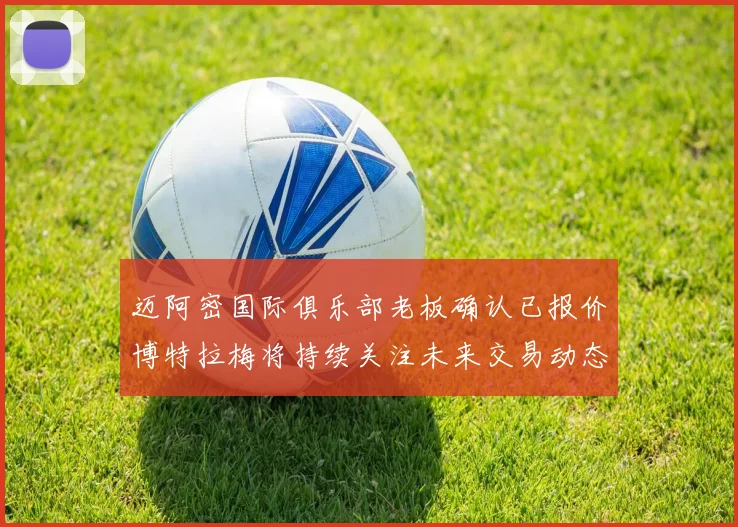 迈阿密国际俱乐部老板确认已报价博特拉梅将持续关注未来交易动态