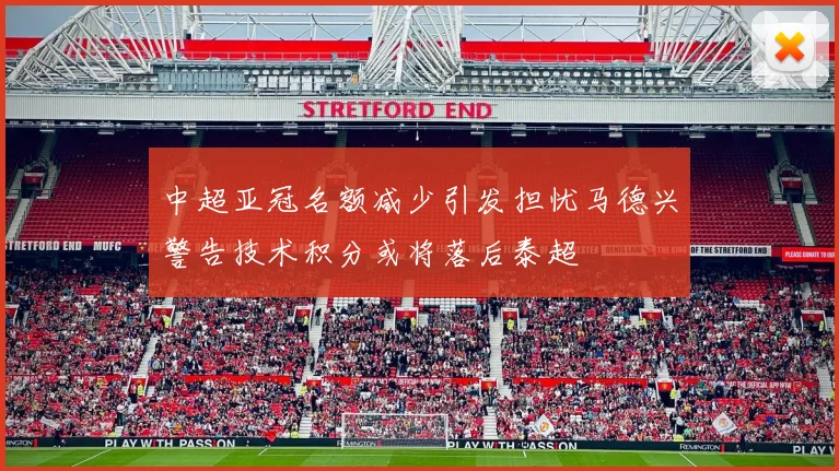 中超亚冠名额减少引发担忧马德兴警告技术积分或将落后泰超