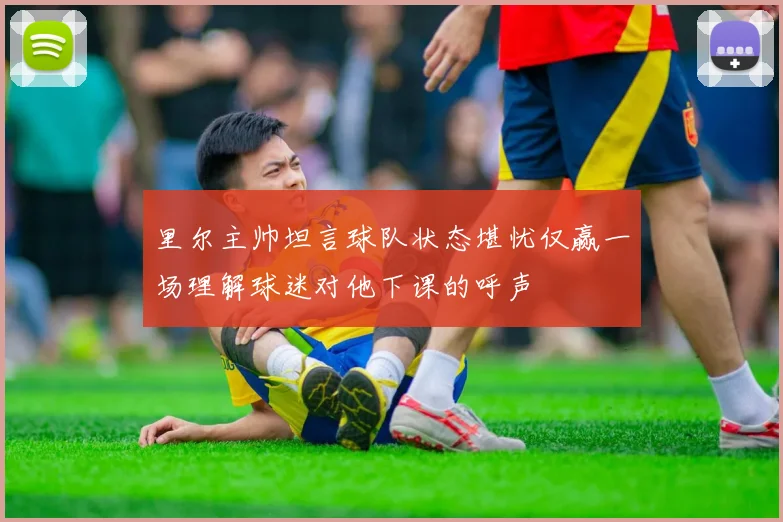 里尔主帅坦言球队状态堪忧仅赢一场理解球迷对他下课的呼声