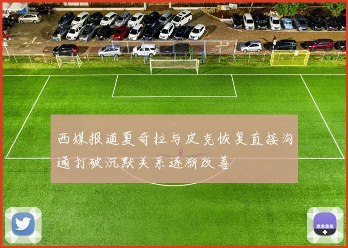 西媒报道夏奇拉与皮克恢复直接沟通打破沉默关系逐渐改善