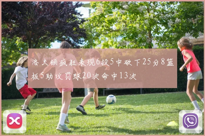 洛夫顿疯狂表现6投5中砍下25分8篮板5助攻罚球20次命中13次