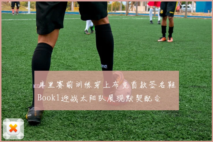 库里赛前训练穿上布克首款签名鞋Book1迎战太阳队展现默契配合
