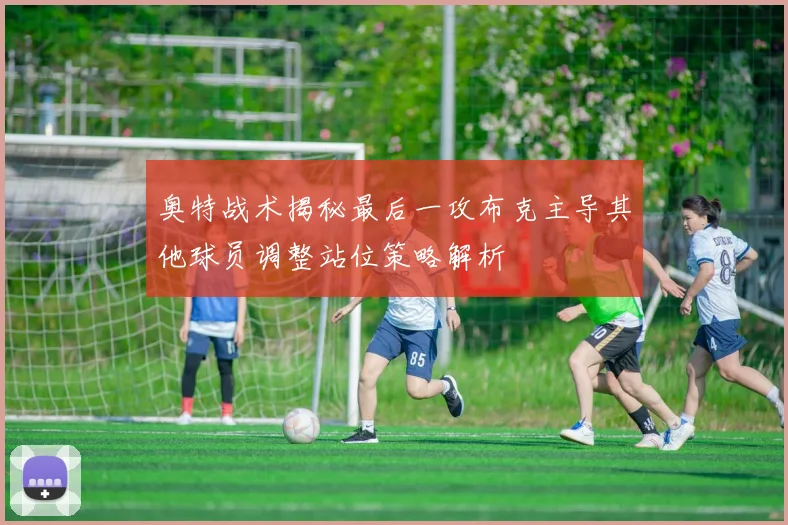 奥特战术揭秘最后一攻布克主导其他球员调整站位策略解析
