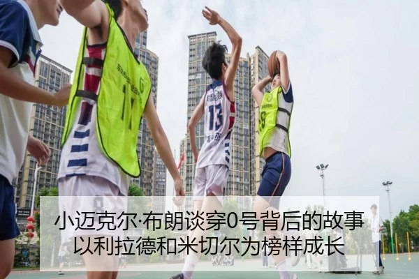 小迈克尔·布朗谈穿0号背后的故事 以利拉德和米切尔为榜样成长