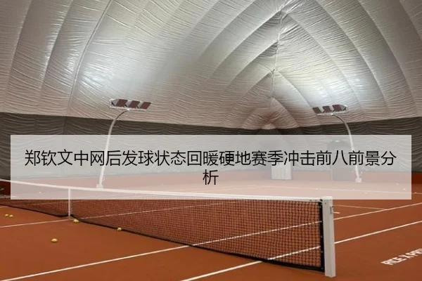 郑钦文中网后发球状态回暖硬地赛季冲击前八前景分析